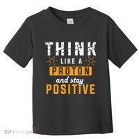 Think Like A Proton And Stay Positive Funny Nerd Chemistry Toddler T-Shirt thumb 0