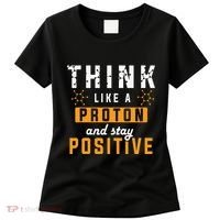 Think Like A Proton And Stay Positive Funny Nerd Chemistry Women's T-Shirt thumb 0