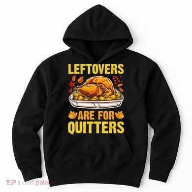 Turkey Leftovers Are For Quitters Thanksgiving Dinner Hoodie