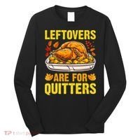 Turkey Leftovers Are For Quitters Thanksgiving Dinner Long Sleeve Shirt thumb 0