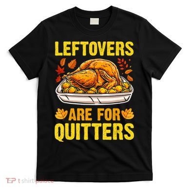 Turkey Leftovers Are For Quitters Thanksgiving Dinner T-Shirt