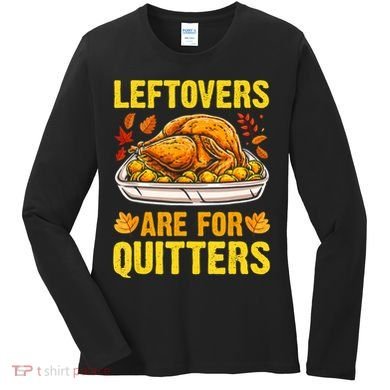 Turkey Leftovers Are For Quitters Thanksgiving Dinner Women's Long Sleeve Shirt
