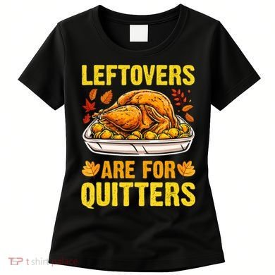 Turkey Leftovers Are For Quitters Thanksgiving Dinner Women's T-Shirt