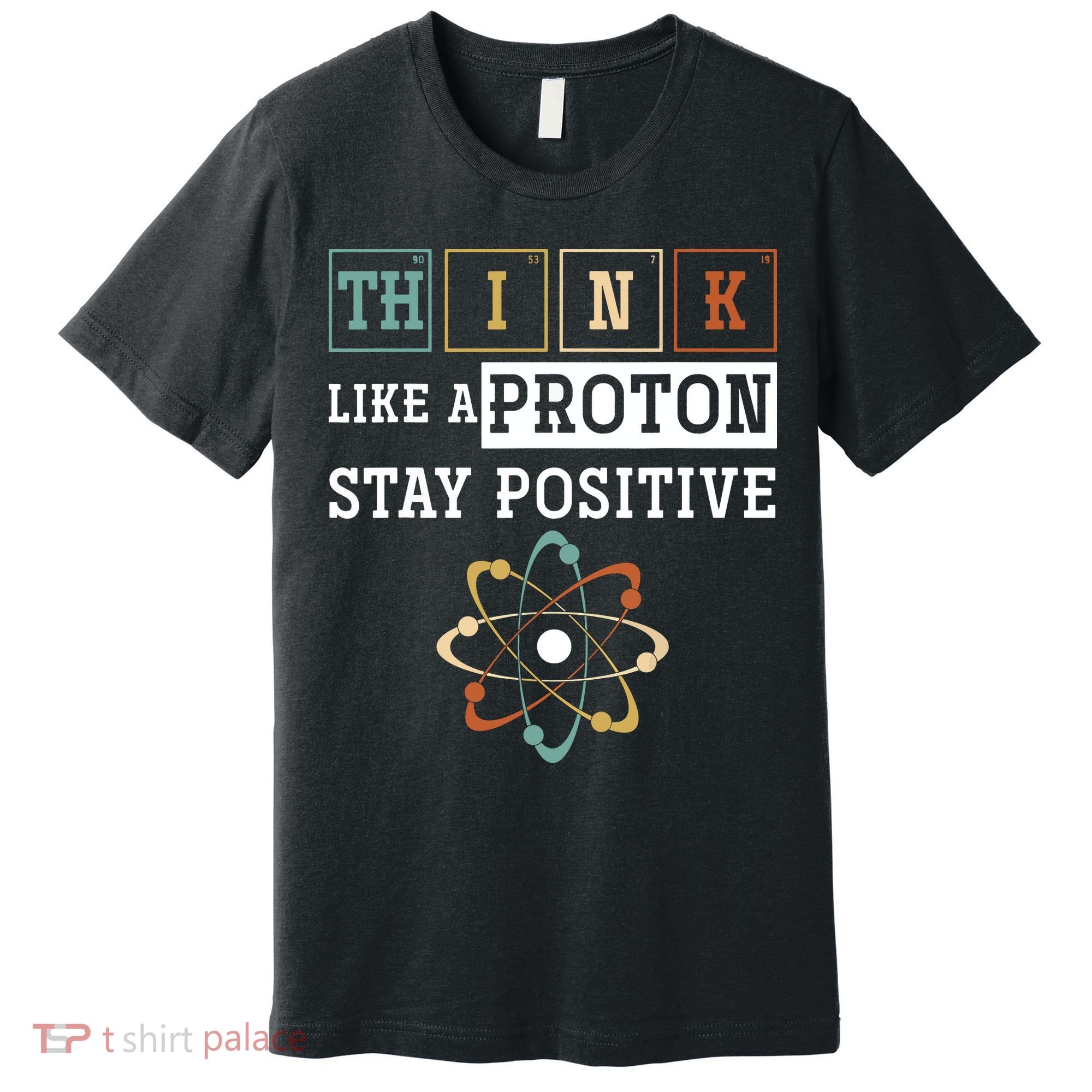 Think Like A Proton Stay Positive Periodic Table Chemistry Premium T-Shirt
