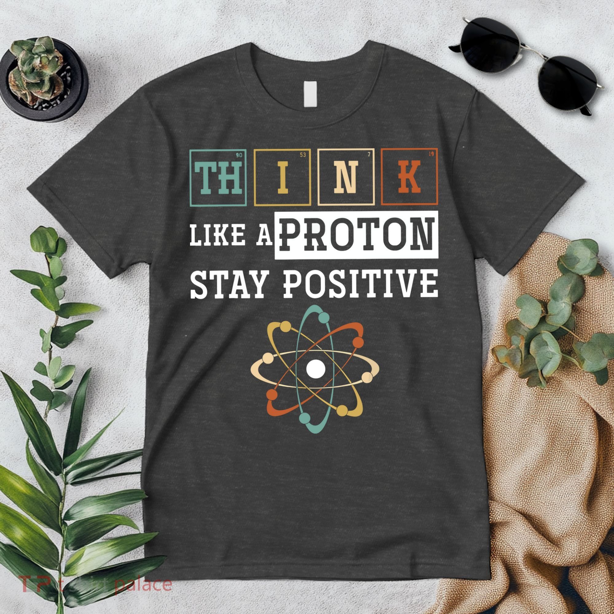 Think Like A Proton Stay Positive Periodic Table Chemistry Premium T-Shirt