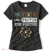 Think Like A Proton Stay Positive Periodic Table Chemistry Women's T-Shirt thumb 0