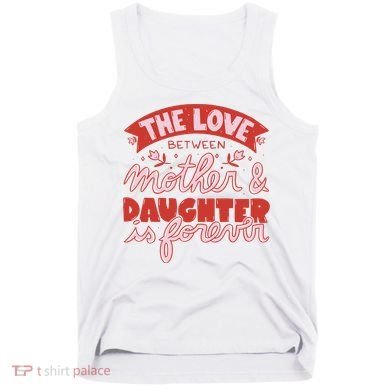 The Love Between Mother And Daughter Is Forever Tank Top
