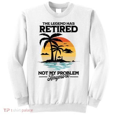 The Legend Has Retired Not My Problem Anymore Sweatshirt