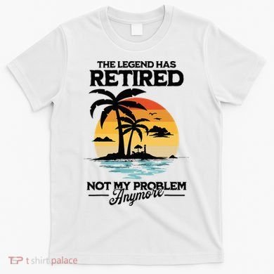 The Legend Has Retired Not My Problem Anymore T-Shirt