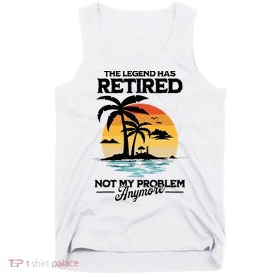 The Legend Has Retired Not My Problem Anymore Tank Top