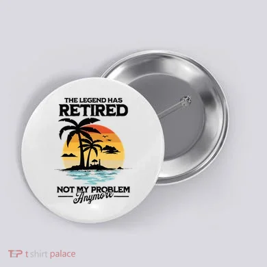 The Legend Has Retired Not My Problem Anymore Button