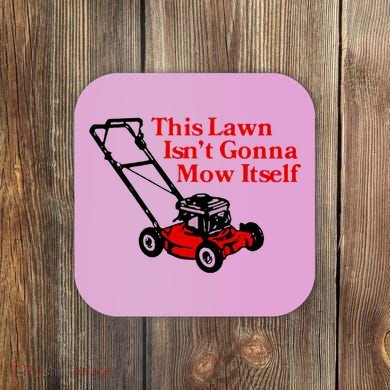 This Lawn IsnT Gonna Mow Itself Coaster