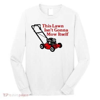 This Lawn IsnT Gonna Mow Itself Long Sleeve Shirt