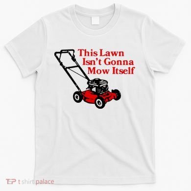 This Lawn IsnT Gonna Mow Itself T-Shirt