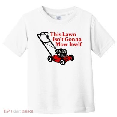 This Lawn IsnT Gonna Mow Itself Toddler T-Shirt