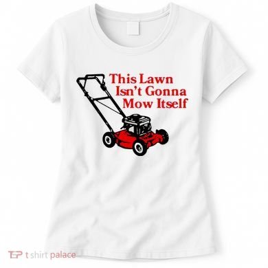 This Lawn IsnT Gonna Mow Itself Women's T-Shirt