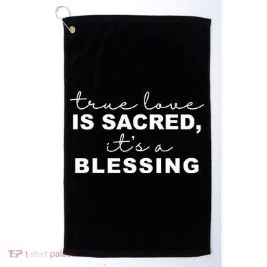 True Love Is Sacred It's A Blessing Golf Towel