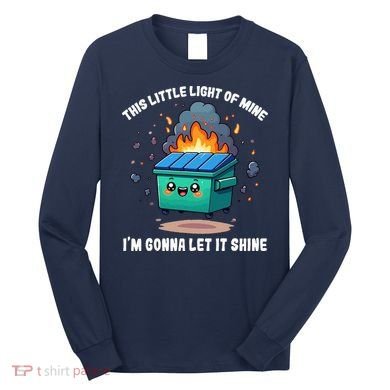 This Little Light Of Mine Lil Dumpster Fire Long Sleeve Shirt