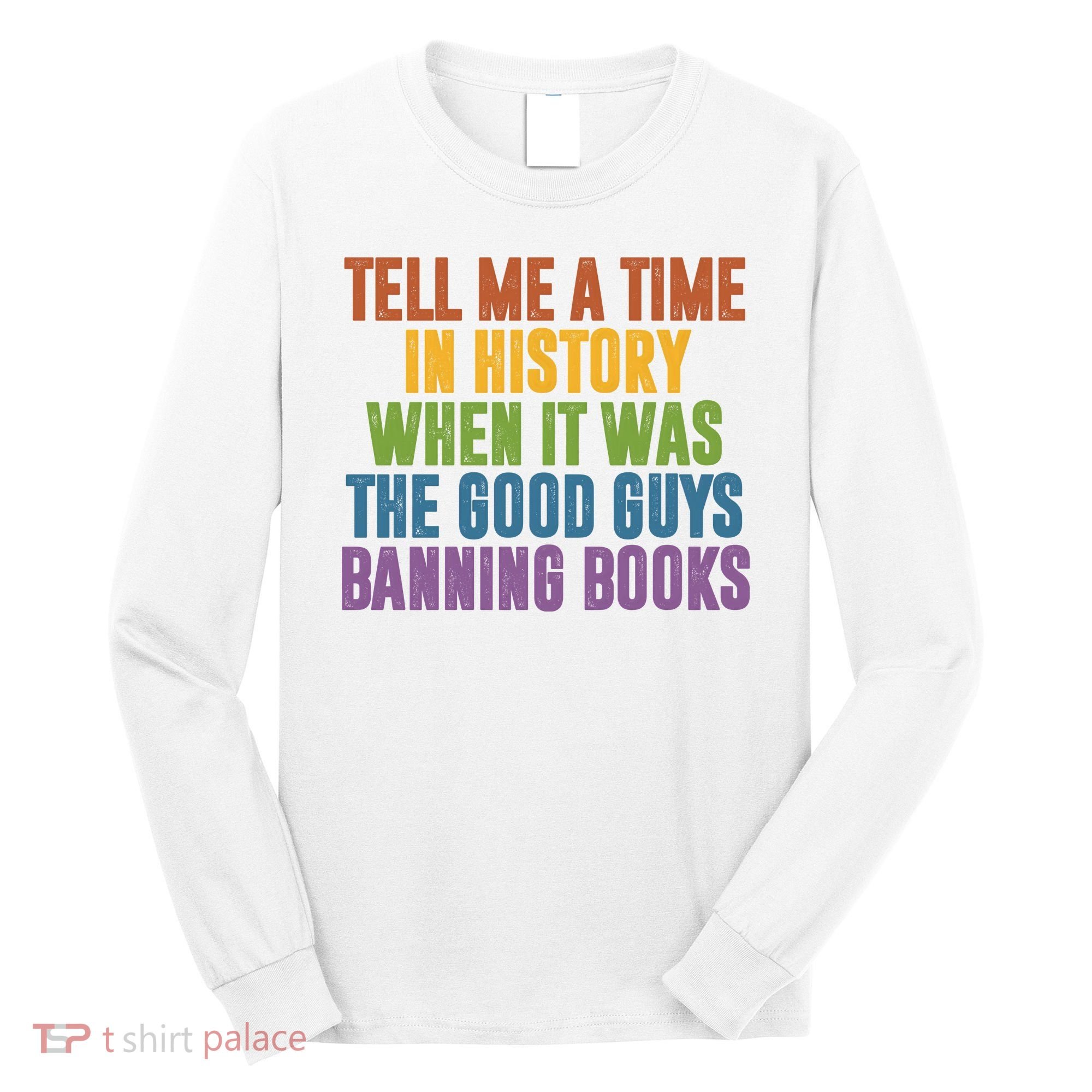 Tell Me A Time In History When It Was The Good Guys Banning Books Long Sleeve Shirt