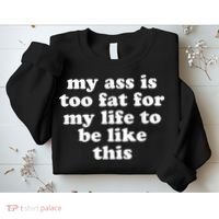 Top My Ass Is Too Fat To Be Living Life Like This Sweatshirt thumb 2