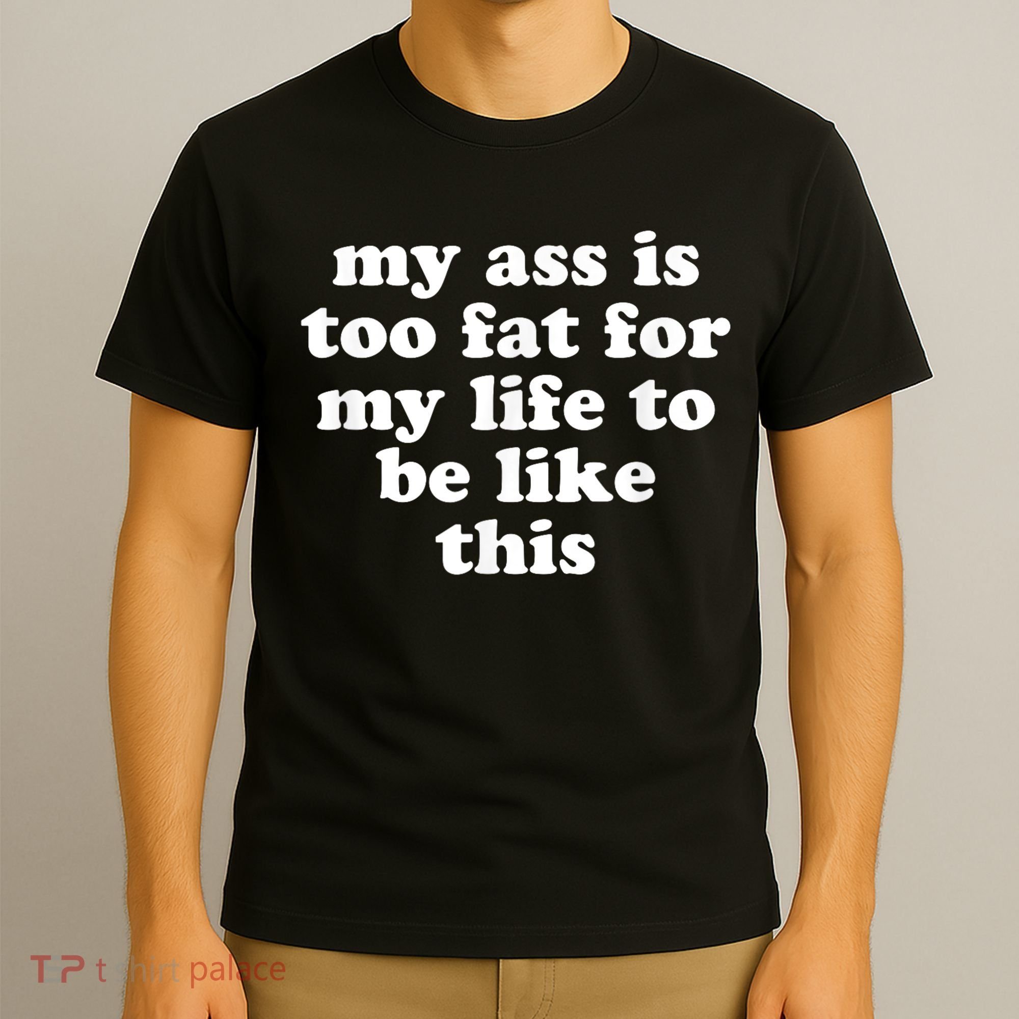 Top My Ass Is Too Fat To Be Living Life Like This T-Shirt