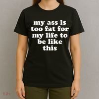 Top My Ass Is Too Fat To Be Living Life Like This T-Shirt thumb 4