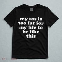 Top My Ass Is Too Fat To Be Living Life Like This T-Shirt thumb 5