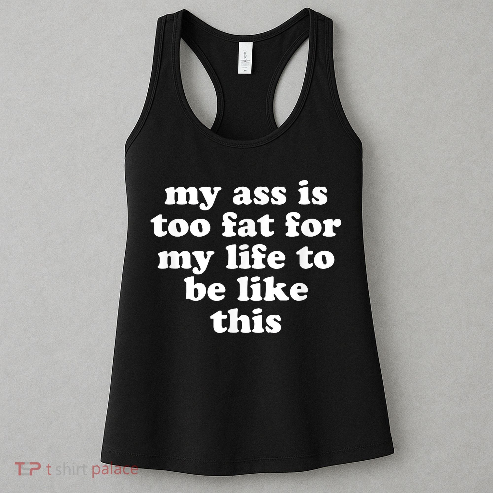 Top My Ass Is Too Fat To Be Living Life Like This Women's Tank Top