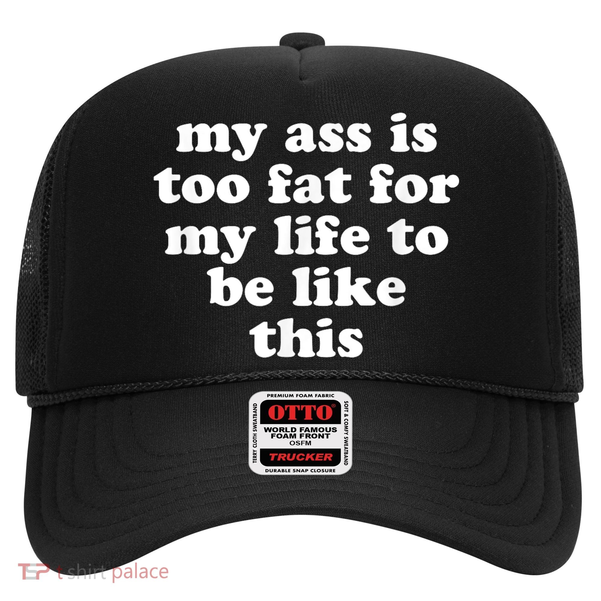 Top My Ass Is Too Fat To Be Living Life Like This Hat