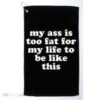 Top My Ass Is Too Fat To Be Living Life Like This Golf Towel thumb 0