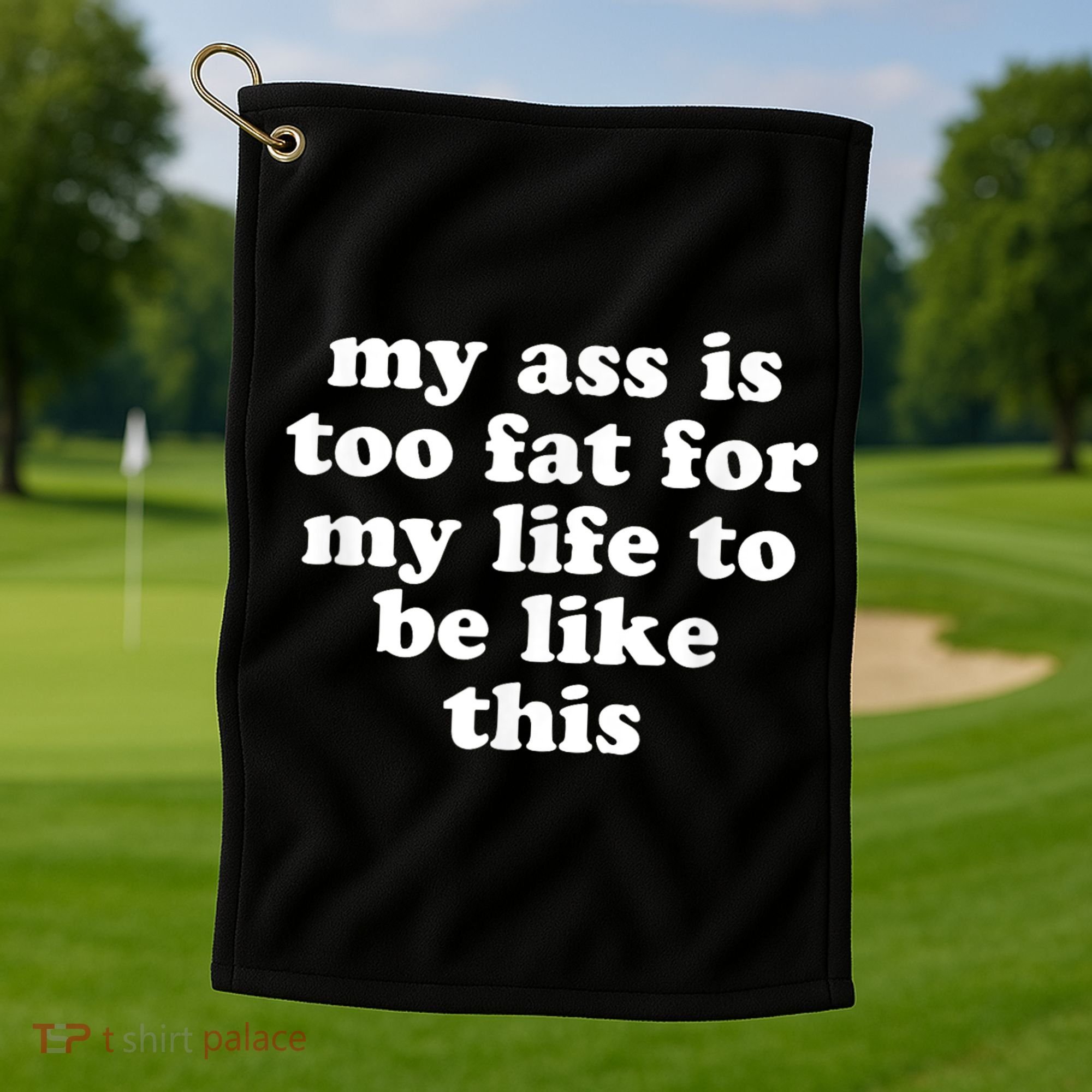 Top My Ass Is Too Fat To Be Living Life Like This Golf Towel