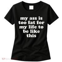 Top My Ass Is Too Fat To Be Living Life Like This Women's T-Shirt thumb 0