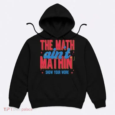 The Math Aint Mathin Meme Show Your Work Math Teacher Hoodie