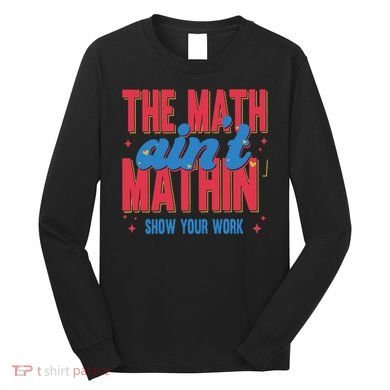 The Math Aint Mathin Meme Show Your Work Math Teacher Long Sleeve Shirt
