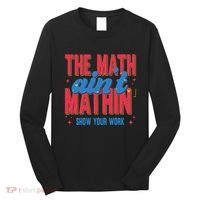The Math Aint Mathin Meme Show Your Work Math Teacher Long Sleeve Shirt thumb 0