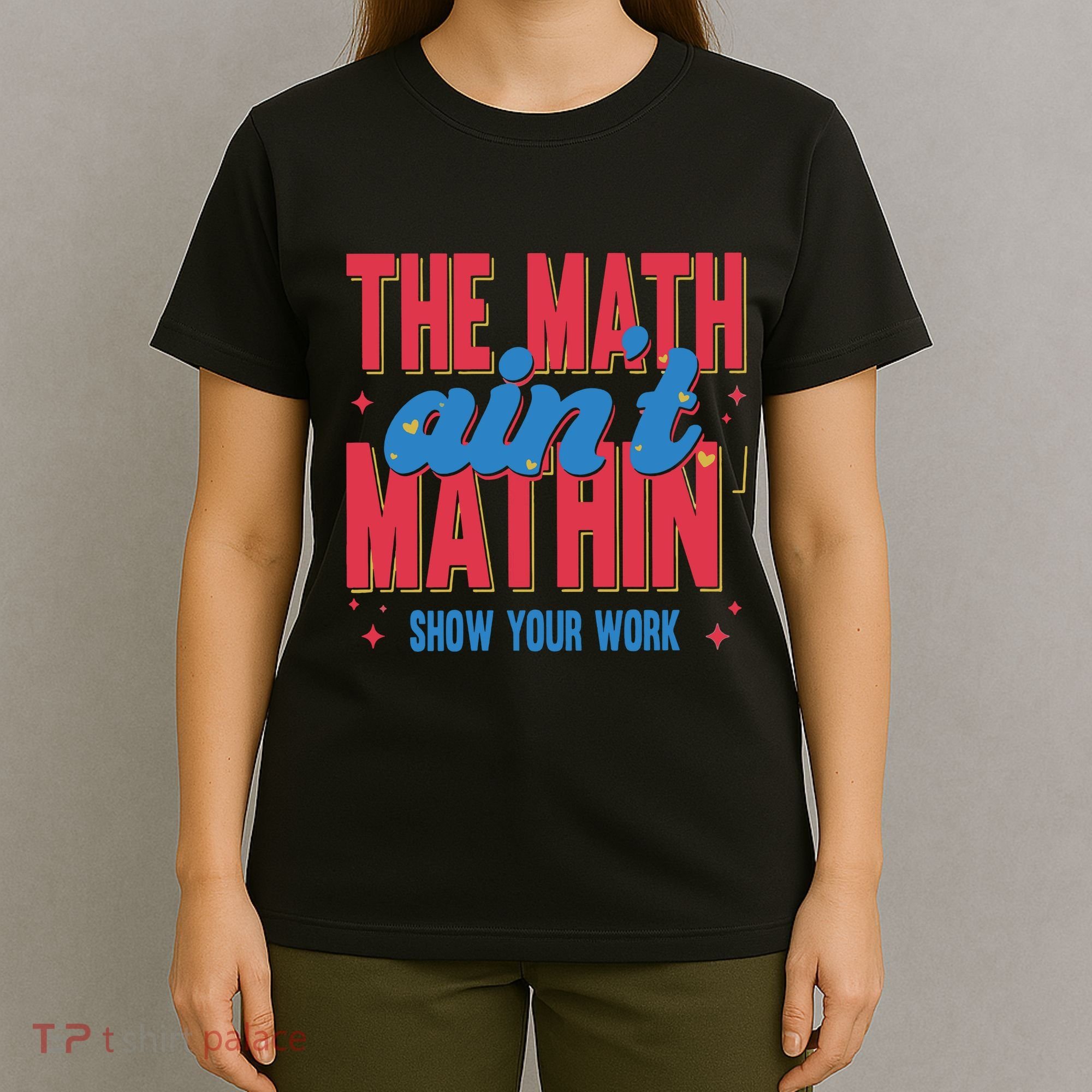The Math Aint Mathin Meme Show Your Work Math Teacher T-Shirt