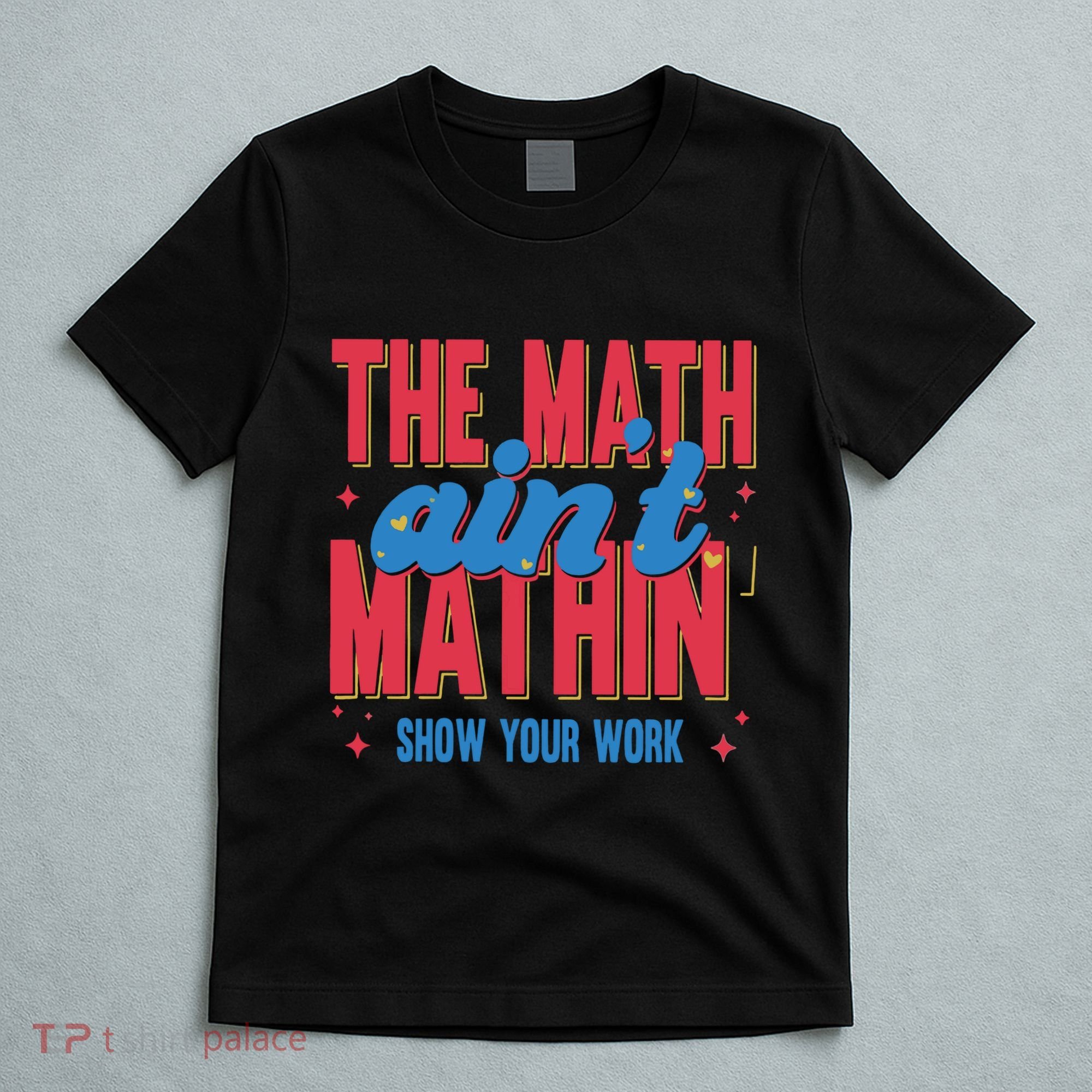 The Math Aint Mathin Meme Show Your Work Math Teacher T-Shirt