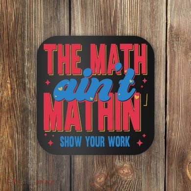 The Math Aint Mathin Meme Show Your Work Math Teacher Coaster