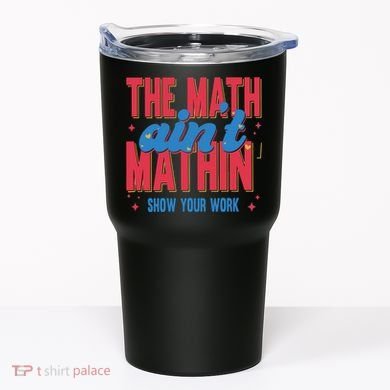 The Math Aint Mathin Meme Show Your Work Math Teacher Tumbler