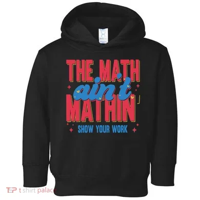 The Math Aint Mathin Meme Show Your Work Math Teacher Toddler Hoodie