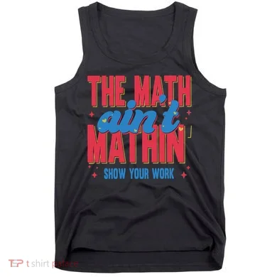 The Math Aint Mathin Meme Show Your Work Math Teacher Tank Top