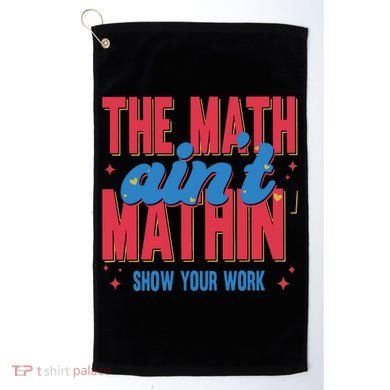 The Math Aint Mathin Meme Show Your Work Math Teacher Golf Towel