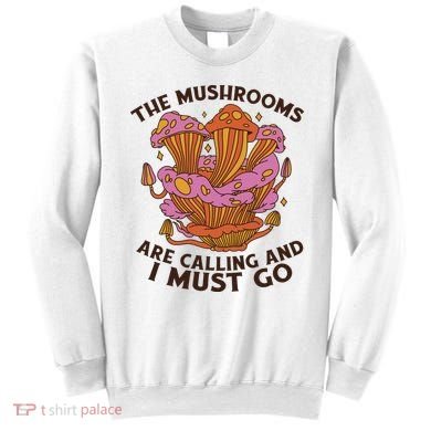 The Mushrooms Are Calling And I Must Go Funny Sweatshirt