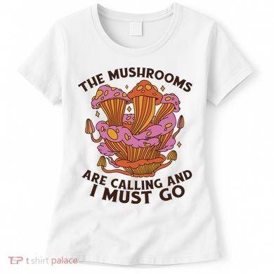 The Mushrooms Are Calling And I Must Go Funny Women's T-Shirt
