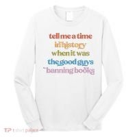 Tell Me A Time In History When It Was The Good Guys Banning Books Long Sleeve Shirt thumb 0