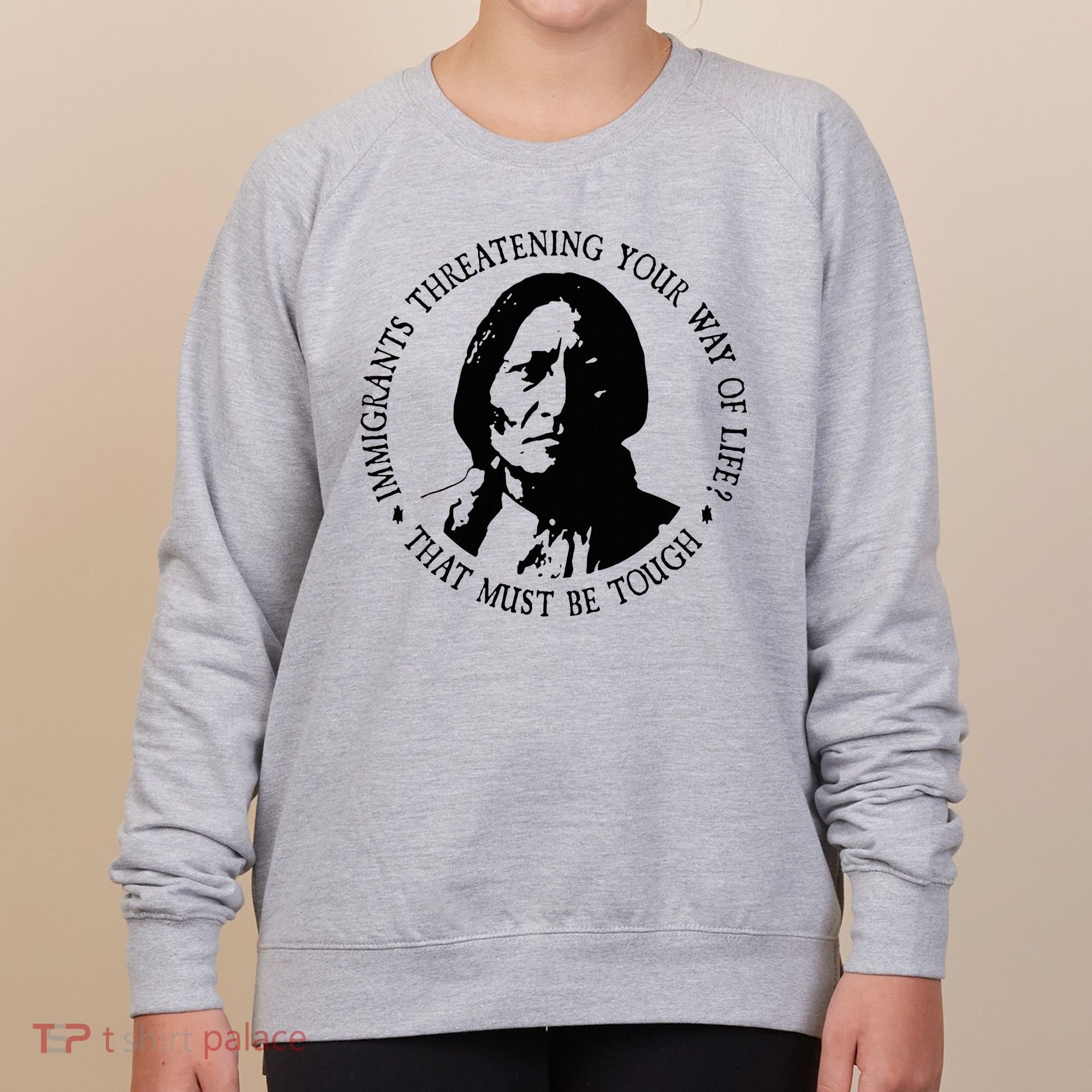 That Must Be Tough Immigrants Threatening Your Way Of Life Women's Sweatshirt