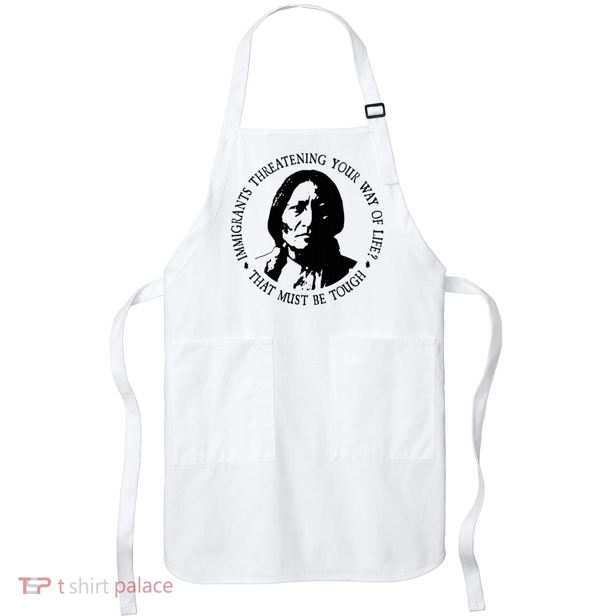 That Must Be Tough Immigrants Threatening Your Way Of Life Apron