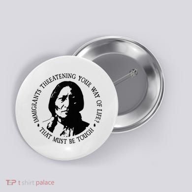 That Must Be Tough Immigrants Threatening Your Way Of Life Button