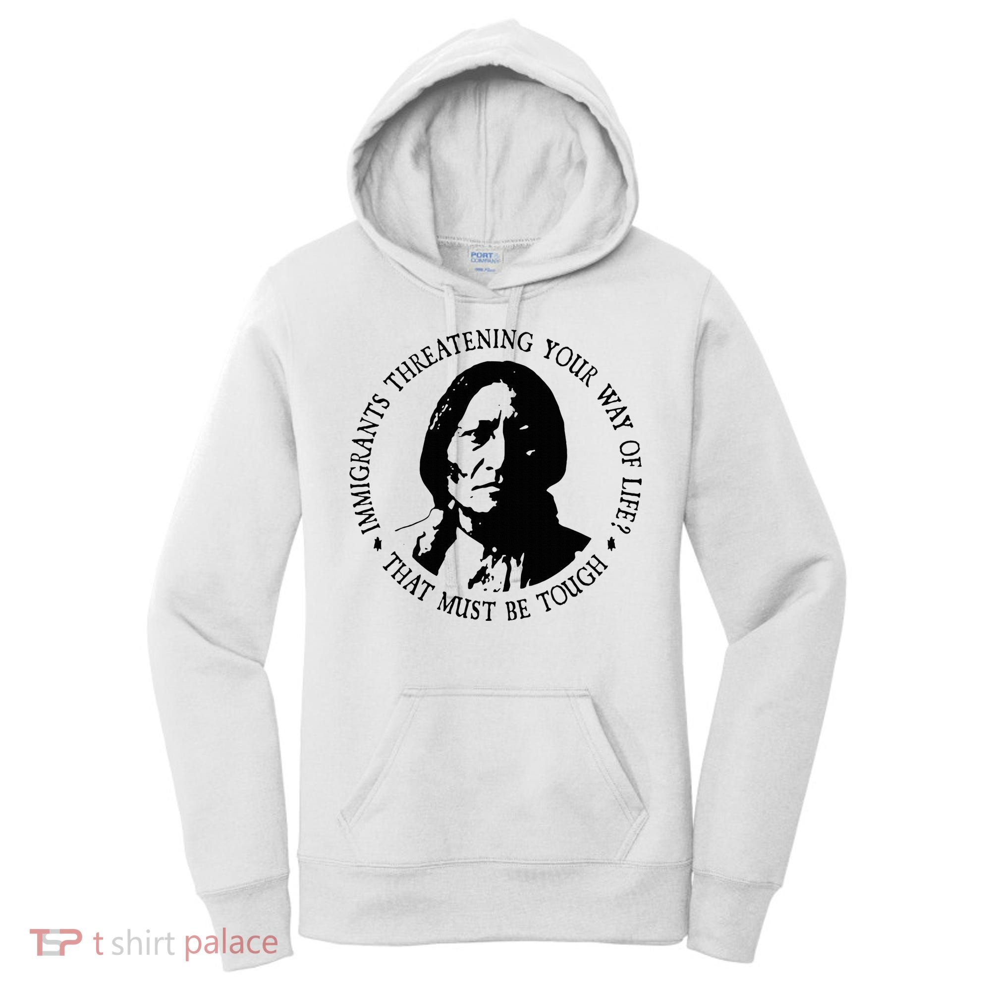 That Must Be Tough Immigrants Threatening Your Way Of Life Women's Hoodie