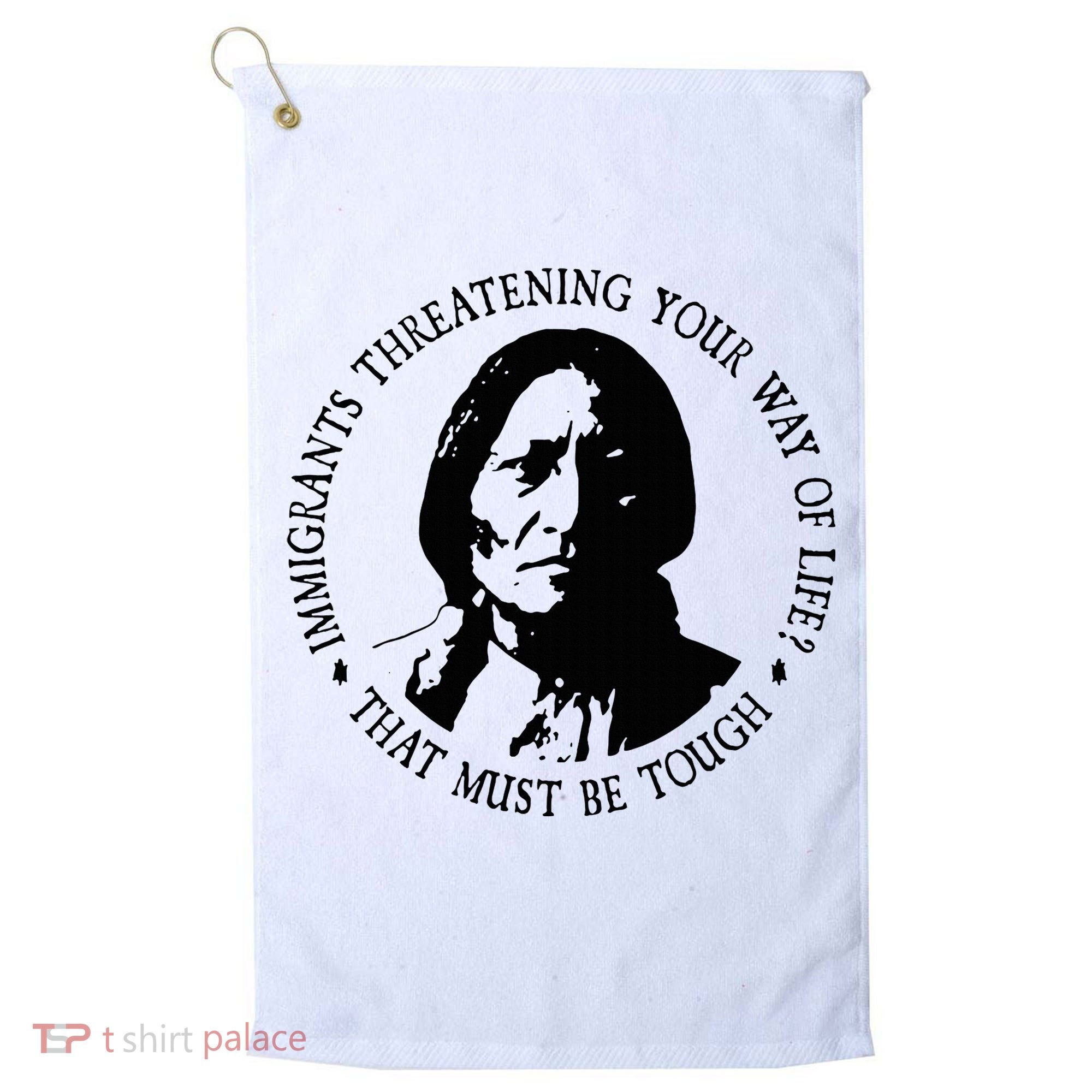 That Must Be Tough Immigrants Threatening Your Way Of Life Golf Towel